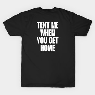 Text me when you get home quote T-Shirt